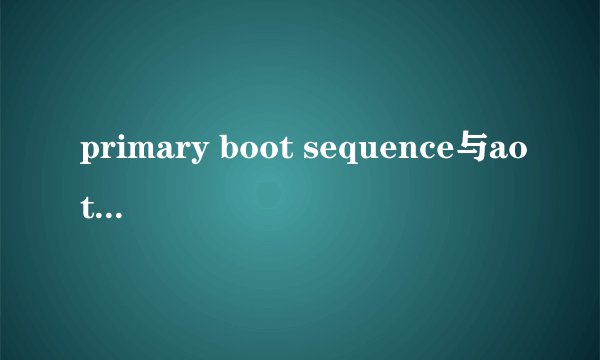 primary boot sequence与aotomatic boot sequence区别