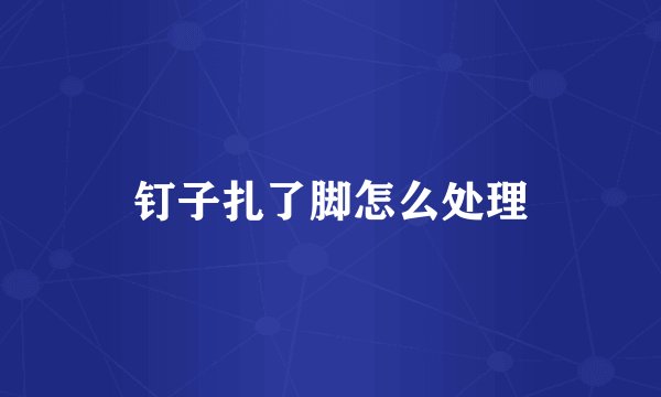 钉子扎了脚怎么处理