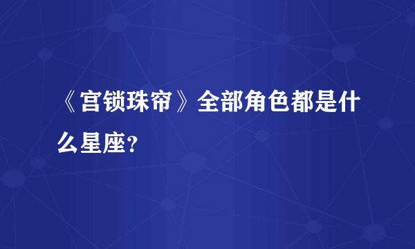 《宫锁珠帘》全部角色都是什么星座？