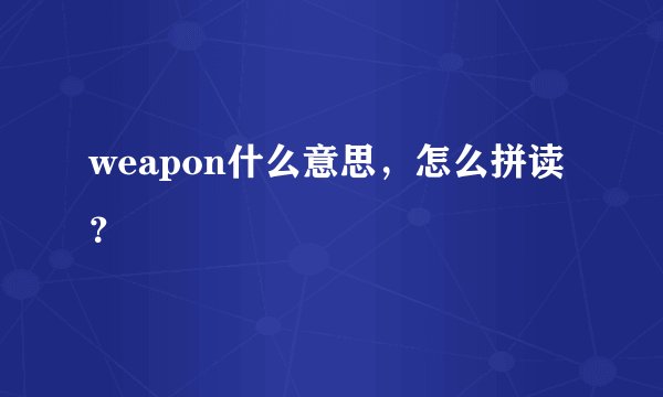 weapon什么意思，怎么拼读？