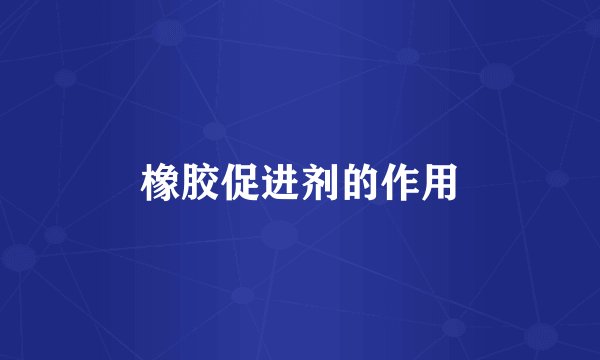 橡胶促进剂的作用