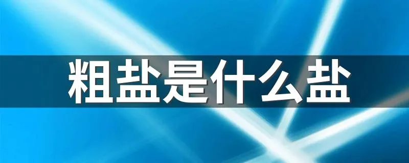 粗盐是什么盐 粗盐的功效和作用