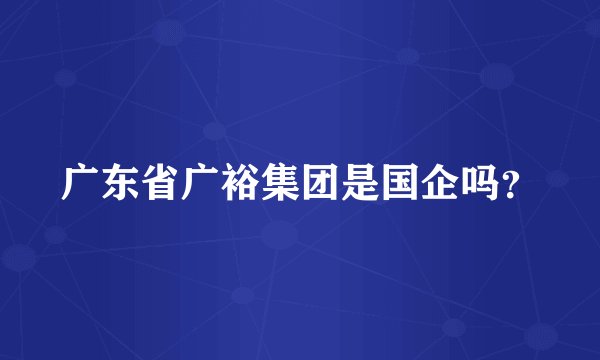 广东省广裕集团是国企吗？
