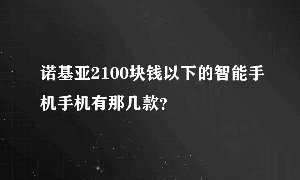 诺基亚2100块钱以下的智能手机手机有那几款？