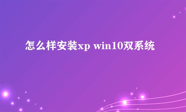 怎么样安装xp win10双系统