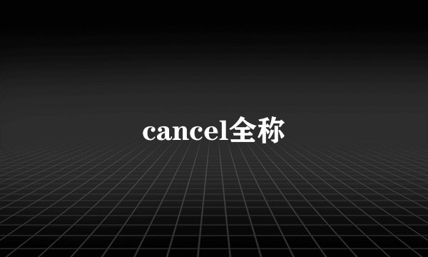 cancel全称