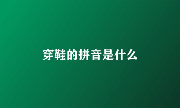 穿鞋的拼音是什么