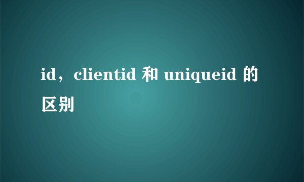 id，clientid 和 uniqueid 的区别