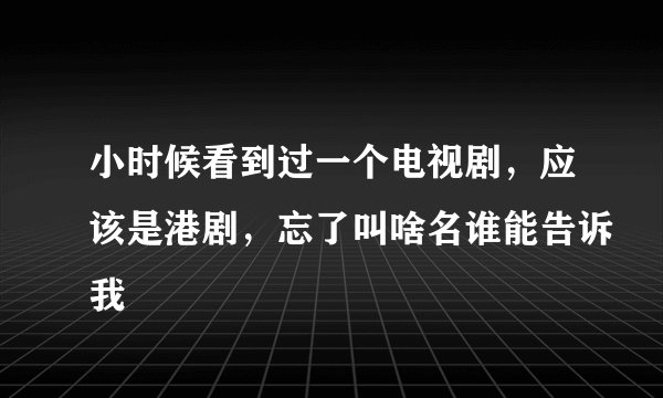 小时候看到过一个电视剧，应该是港剧，忘了叫啥名谁能告诉我