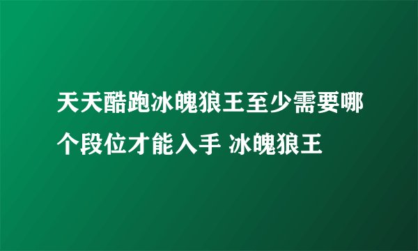 天天酷跑冰魄狼王至少需要哪个段位才能入手 冰魄狼王