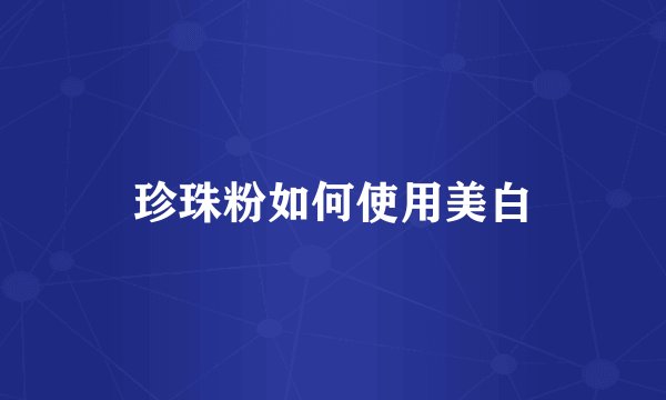 珍珠粉如何使用美白