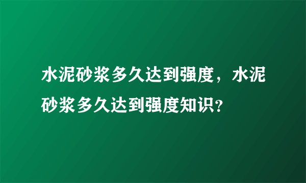 水泥砂浆多久达到强度，水泥砂浆多久达到强度知识？