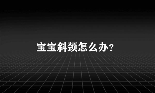 宝宝斜颈怎么办？