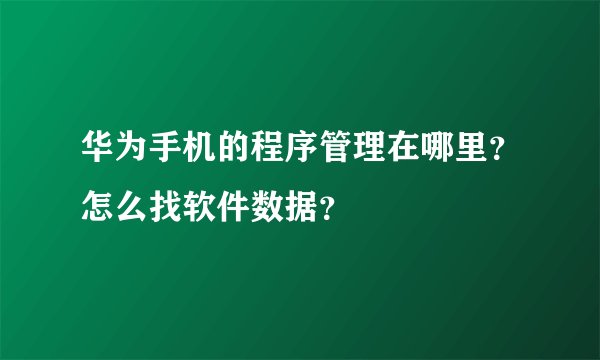 华为手机的程序管理在哪里？怎么找软件数据？