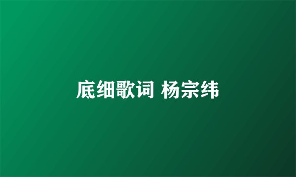 底细歌词 杨宗纬