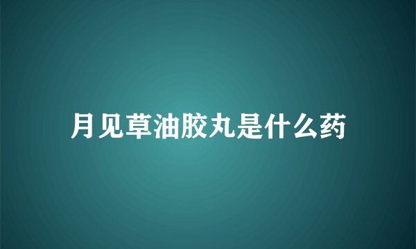月见草油胶丸是什么药