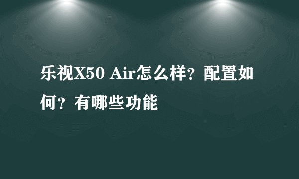 乐视X50 Air怎么样？配置如何？有哪些功能