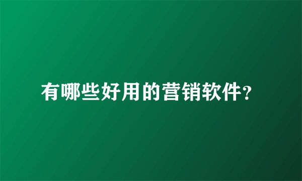 有哪些好用的营销软件？