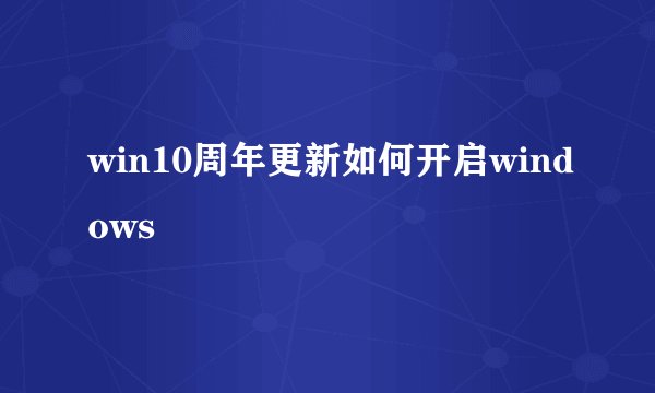 win10周年更新如何开启windows