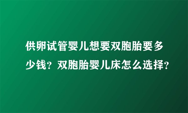 供卵试管婴儿想要双胞胎要多少钱？双胞胎婴儿床怎么选择？
