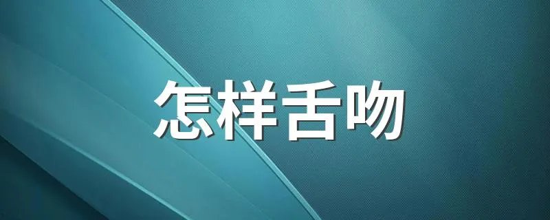 怎样舌吻 怎样舌吻才好