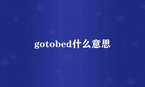gotobed什么意思