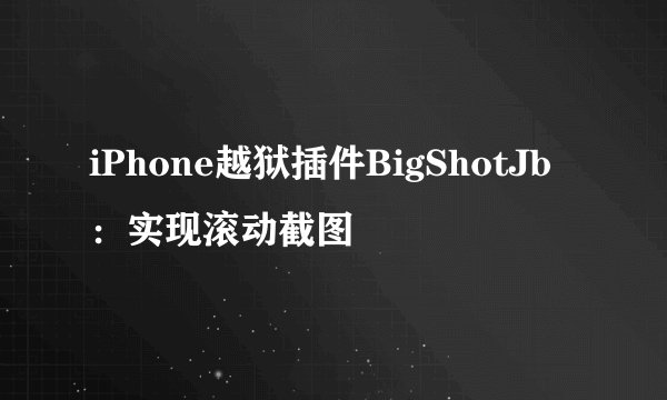 iPhone越狱插件BigShotJb：实现滚动截图