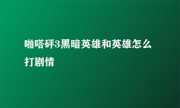 啪嗒砰3黑暗英雄和英雄怎么打剧情