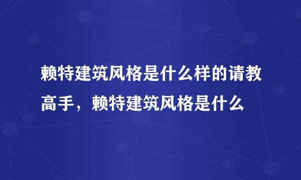 赖特建筑风格是什么样的请教高手，赖特建筑风格是什么