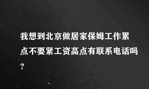 我想到北京做居家保姆工作累点不要紧工资高点有联系电话吗？