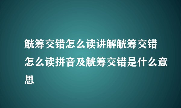 觥筹交错怎么读讲解觥筹交错怎么读拼音及觥筹交错是什么意思