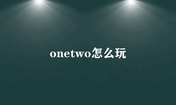 onetwo怎么玩