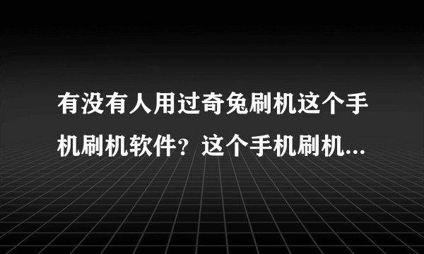 有没有人用过奇兔刷机这个手机刷机软件？这个手机刷机软件好不好用？本人是小白！！求基友！