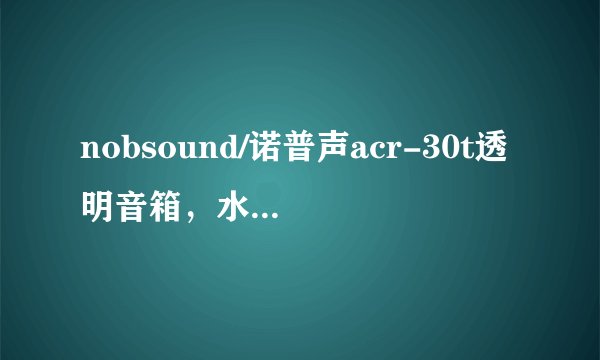 nobsound/诺普声acr-30t透明音箱，水晶音响，超越jbl水晶音箱3代，怎么样？