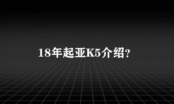 18年起亚K5介绍？