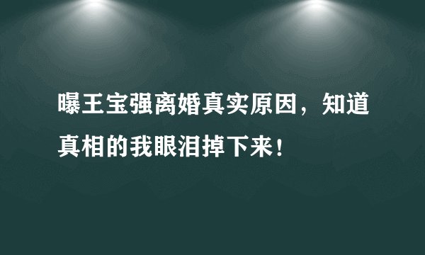 曝王宝强离婚真实原因，知道真相的我眼泪掉下来！