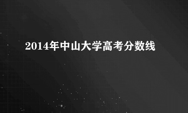 2014年中山大学高考分数线