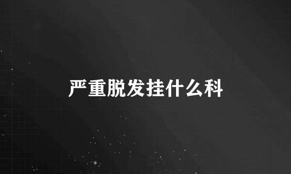 严重脱发挂什么科