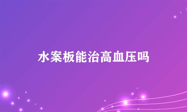 水案板能治高血压吗