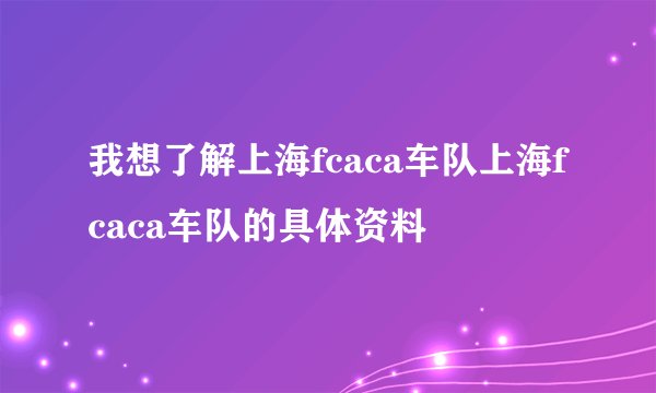我想了解上海fcaca车队上海fcaca车队的具体资料
