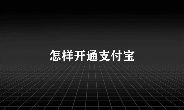 怎样开通支付宝