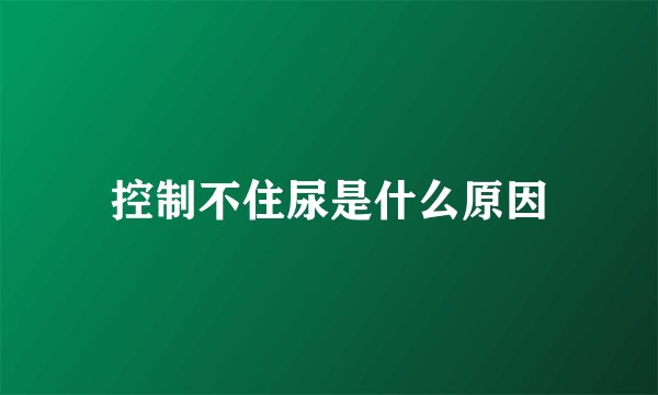 控制不住尿是什么原因