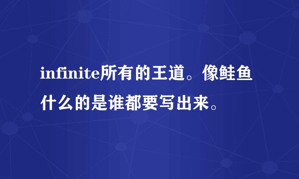 infinite所有的王道。像鲑鱼什么的是谁都要写出来。