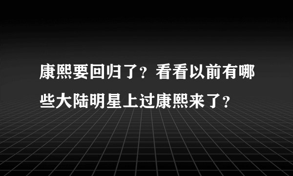 康熙要回归了？看看以前有哪些大陆明星上过康熙来了？