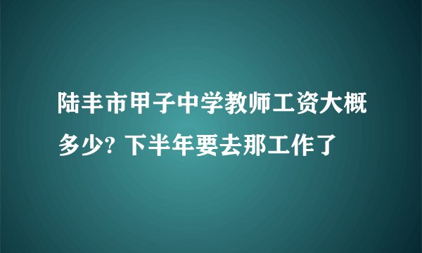 陆丰市甲子中学教师工资大概多少? 下半年要去那工作了