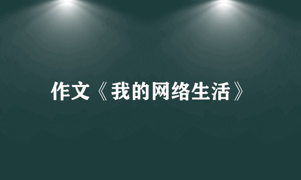 作文《我的网络生活》