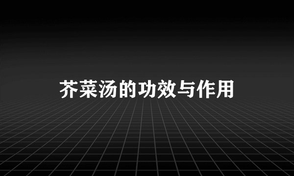 芥菜汤的功效与作用