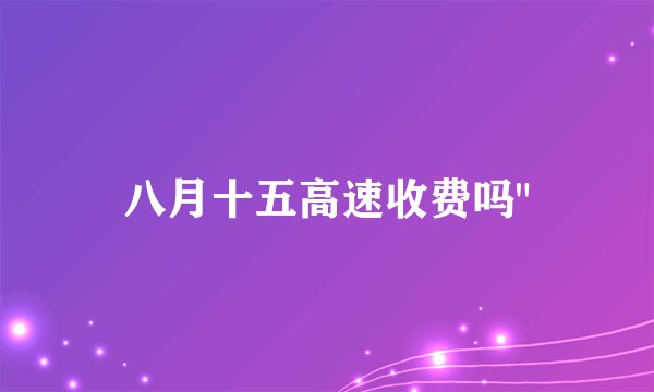 八月十五高速收费吗
