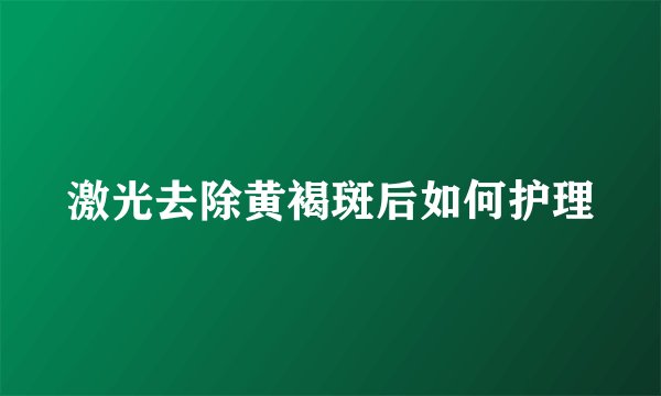激光去除黄褐斑后如何护理
