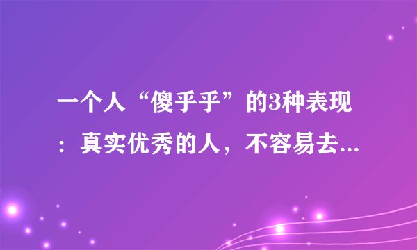 一个人“傻乎乎”的3种表现：真实优秀的人，不容易去吃哑巴亏